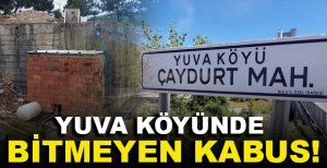 YUVA KÖYÜNDE BİTMEYEN KABUS!