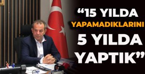 “15 YILDA YAPAMADIKLARINI 5 YILDA YAPTIK”