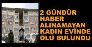 2 GÜNDÜR HABER ALINAMAYAN KADIN EVİNDE ÖLÜ BULUNDU
