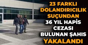 23 FARKLI DOLANDIRICILIK SUÇUNDAN 36 YIL HAPİS CEZASI BULUNAN ŞAHIS YAKALANDI