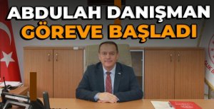 ABDULLAH DANIŞMAN GÖREVE BAŞLADI