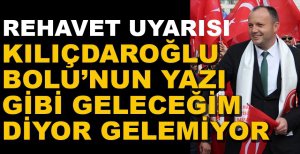 "BAY KEMAL BOLU'NUN YAZI GİBİ GELECEĞİM DİYOR GELEMİYOR"