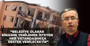 “BELEDİYE OLARAK BİNASINI YENİLEMEK İSTEYEN HER VATANDAŞIMIZA DESTEK VERİLECEKTİR”