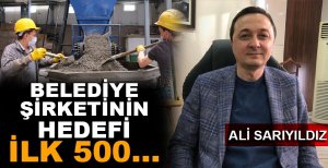 BELEDİYE ŞİRKETİNİN HEDEFİ İLK 500...