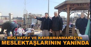 BGC HATAY VE KAHRAMANMARAŞ’TA MESLEKTAŞLARININ YANINDA