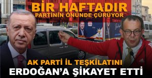 BİR HAFTADIR PARTİNİN ÖNÜNDE ÇÜRÜYOR AK PARTİ İL TEŞKİLATINI ERDOĞAN’A ŞİKAYET ETTİ