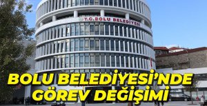 BOLU BELEDİYESİ'NDE GÖREV DEĞİŞİKLİĞİ