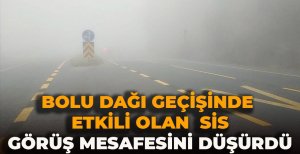 BOLU DAĞI GEÇİŞİNDE ETKİLİ OLAN SİS GÖRÜŞ MESAFESİNİ DÜŞÜRDÜ