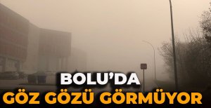 BOLU’DA GÖZ GÖZÜ GÖRMÜYOR