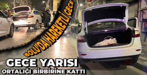 BOLU'DA HAREKETLİ GECE... ORTALIĞI BİRBİRİNE KATTI...