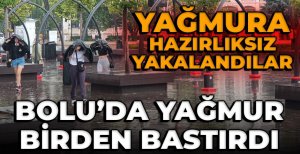 BOLU'DA YAĞMURA HAZIRLIKSIZ YAKALANDILAR...
