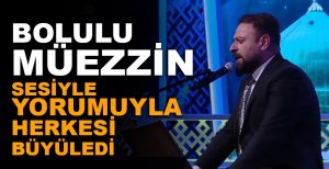BOLULU MÜEZZİN SESİYLE YORUMUYLA HERKESİ BÜYÜLEDİ