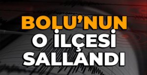 BOLU'NUN O İLÇESİ SALLANDI...