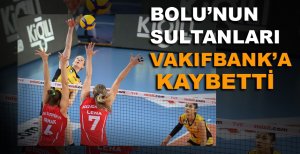 BOLU’NUN SULTANLARI VAKIFBANK’A KAYBETTİ