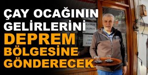 ÇAY OCAĞININ GELİRLERİNİ DEPREM BÖLGESİNE GÖNDERECEK
