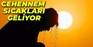 CEHENNEM SICAKLARI GELİYOR...