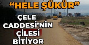 ÇELE CADDESİ'NİN ÇİLESİ BİTİYOR "HELE ŞÜKÜR"
