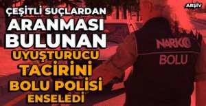 ÇEŞİTLİ SUÇLARDAN ARANMASI BULUNAN UYUŞTURUCU TACİRİNİ BOLU POLİSİ ENSELEDİ