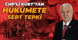 CHP’Lİ KURT’TAN HÜKÜMETE SERT DEPREM TEPKİSİ