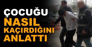 ÇOCUK KAÇIRMA OLAYININ DETAYLARI ORTAYA ÇIKTI