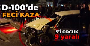 D-100'DE FECİ KAZA 5'İ ÇOCUK 9 YARALI