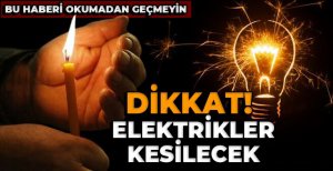 DİKKAT ELEKTRİKLER KESİLECEK