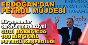 ERDOĞAN'DAN 100 BİN VARİL PETROL MÜJDESİ