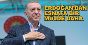 ERDOĞAN'DAN ESNAFLARA BİR MÜJDE DAHA