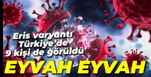 EYVAH EYVAH... ERİS VARYANTI TÜRKİYE'DE...