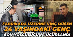 FABRİKADA ÜZERİNE VİNÇ DÜŞEN GENÇ, SON YOLCULUĞUNA UĞURLANDI