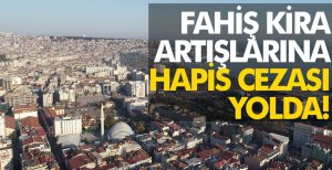 FAHİŞ KİRA ARTIŞINA HAPİS CEZASI GELİYOR...