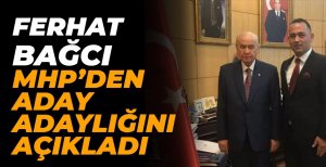 FERHAT BAĞCI MHP’DEN ADAY ADAYLIĞINI AÇIKLADI