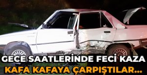 GECE SAATLERİNDE FECİ KAZA… KAFA KAFAYA ÇARPIŞTILAR…