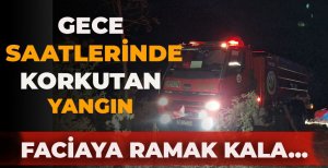 GECE SAATLERİNDE KORKUTAN YANGIN...FACİAYA RAMAK KALA...