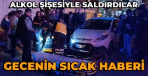 GECENİN SICAK HABERİ...ALKOL ŞİŞESİYLE SALDIRDILAR... 1 YARALI