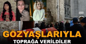 GÖZYAŞLARIYLA TOPRAĞA VERİLDİLER....