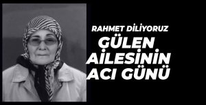 GÜLEN AİLESİNİN ACI GÜNÜ...