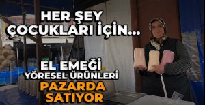HER ŞEY ÇOCUKLARI İÇİN... EL EMEĞİ YÖRESEL ÜRÜNLERİ PAZARDA SATIYOR