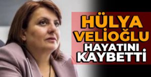 HÜLYA VELİOĞLU YAŞAM MÜCADELESİNİ KAYBETTİ