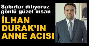 İLHAN DURAK'IN ANNE ACISI...