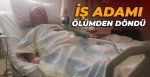 İŞ ADAMI ÖLÜMDEN DÖNDÜ