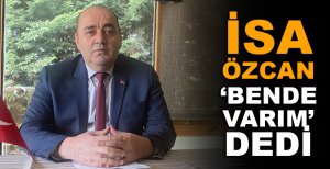 İSA ÖZCAN ‘BENDE VARIM’ DEDİ
