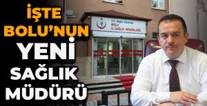 İŞTE BOLU’NUN YENİ SAĞLIK MÜDÜRÜ