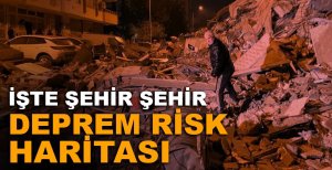 İŞTE ŞEHİR ŞEHİR DEPREM RİSK HARİTASI