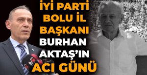 İYİ PARTİ BOLU İL BAŞKANI BURHAN AKTAŞ'IN ACI GÜNÜ