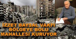 İZZET BAYSAL VAKFI BÖLGEYE BOLU MAHALLESİ KURUYOR