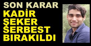 KADİR ŞEKER SERBEST BIRAKILDI