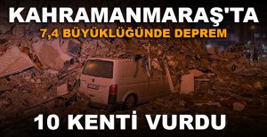 KAHRAMANMARAŞ'TA 7,4 BÜYÜKLÜĞÜNDE DEPREM