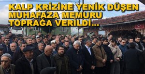 KALP KRİZİNE YENİK DÜŞEN MUHAFAZA MEMURU TOPRAĞA VERİLDİ