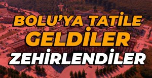 KAMP İÇİN BOLU'YA GELDİLER... ZEHİRLENDİLER
